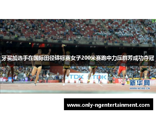 牙买加选手在国际田径锦标赛女子200米赛跑中力压群芳成功夺冠 牙买加选手在国际田径锦标赛女子200米赛跑中力压群芳成功夺冠