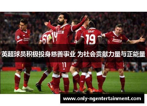 英超球员积极投身慈善事业 为社会贡献力量与正能量 英超球员积极投身慈善事业 为社会贡献力量与正能量