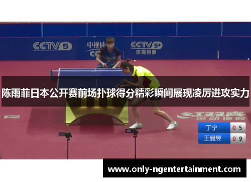 陈雨菲日本公开赛前场扑球得分精彩瞬间展现凌厉进攻实力 陈雨菲日本公开赛前场扑球得分精彩瞬间展现凌厉进攻实力