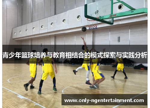 青少年篮球培养与教育相结合的模式探索与实践分析 青少年篮球培养与教育相结合的模式探索与实践分析