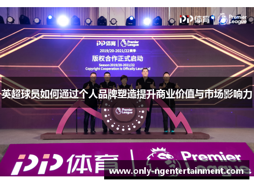 英超球员如何通过个人品牌塑造提升商业价值与市场影响力