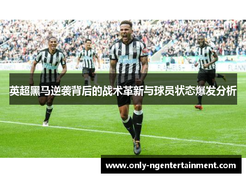 英超黑马逆袭背后的战术革新与球员状态爆发分析 英超黑马逆袭背后的战术革新与球员状态爆发分析
