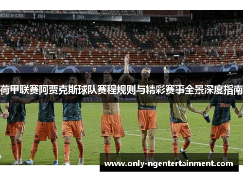 荷甲联赛阿贾克斯球队赛程规则与精彩赛事全景深度指南 荷甲联赛阿贾克斯球队赛程规则与精彩赛事全景深度指南