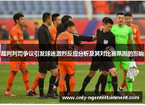 裁判判罚争议引发球迷激烈反应分析及其对比赛氛围的影响 裁判判罚争议引发球迷激烈反应分析及其对比赛氛围的影响