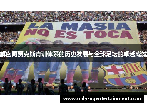解密阿贾克斯青训体系的历史发展与全球足坛的卓越成就