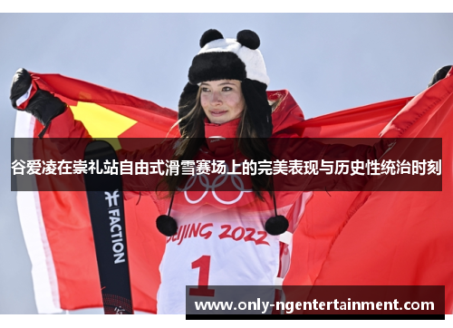 谷爱凌在崇礼站自由式滑雪赛场上的完美表现与历史性统治时刻
