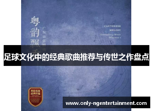 足球文化中的经典歌曲推荐与传世之作盘点 足球文化中的经典歌曲推荐与传世之作盘点