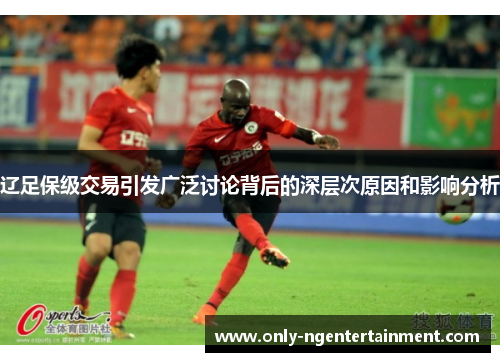 辽足保级交易引发广泛讨论背后的深层次原因和影响分析