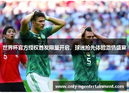 世界杯官方授权首发限量开启，球迷抢先体验激情盛宴